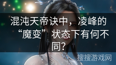 混沌天帝诀中，凌峰的“魔变”状态下有何不同？