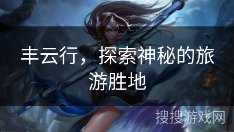 丰云行，探索神秘的旅游胜地