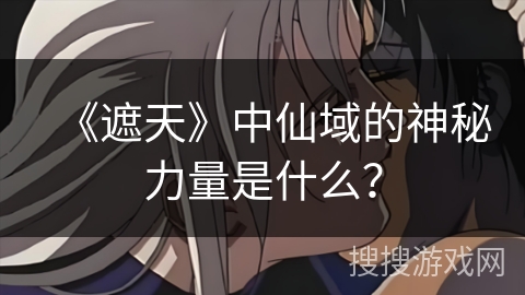 《遮天》中仙域的神秘力量是什么？