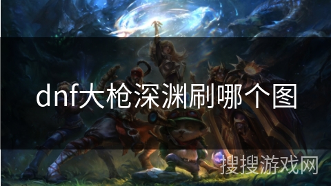 dnf大枪深渊刷哪个图