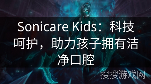 Sonicare Kids：科技呵护，助力孩子拥有洁净口腔