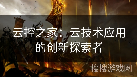 云控之家：云技术应用的创新探索者