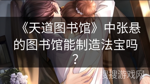 《天道图书馆》中张悬的图书馆能制造法宝吗？