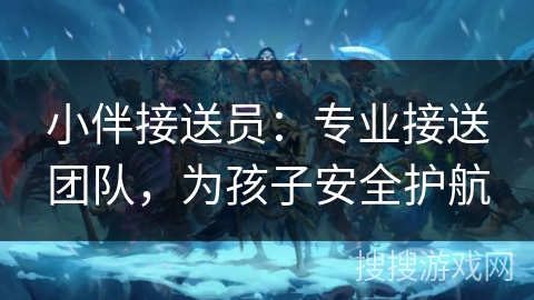 小伴接送员：专业接送团队，为孩子安全护航