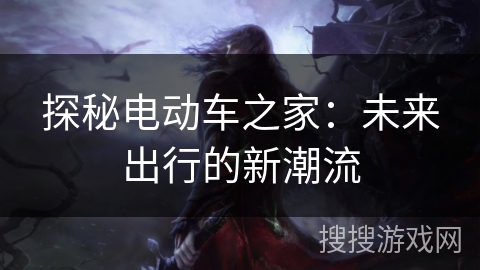 探秘电动车之家：未来出行的新潮流