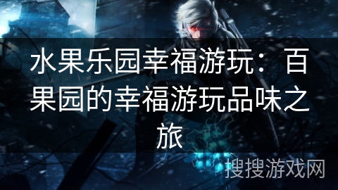 水果乐园幸福游玩：百果园的幸福游玩品味之旅