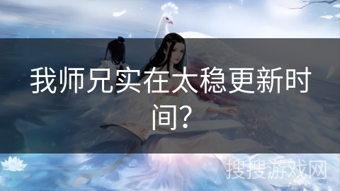 我师兄实在太稳更新时间？