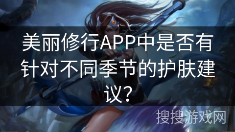 美丽修行APP中是否有针对不同季节的护肤建议？