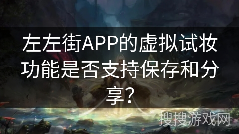 左左街APP的虚拟试妆功能是否支持保存和分享？