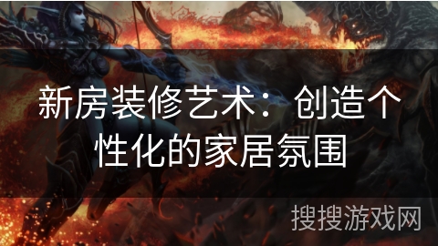 新房装修艺术：创造个性化的家居氛围