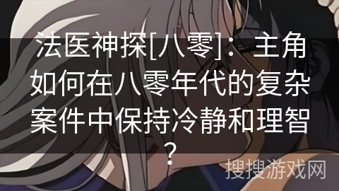 法医神探[八零]：主角如何在八零年代的复杂案件中保持冷静和理智？