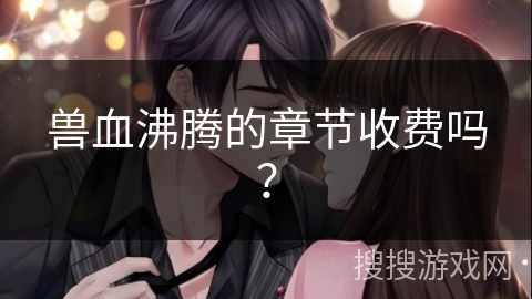 兽血沸腾的章节收费吗？