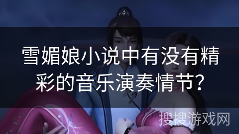雪媚娘小说中有没有精彩的音乐演奏情节？
