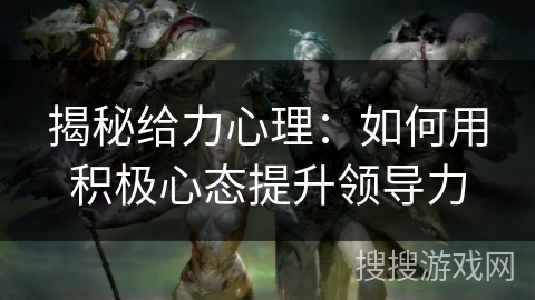 揭秘给力心理：如何用积极心态提升领导力