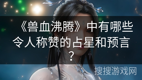《兽血沸腾》中有哪些令人称赞的占星和预言？