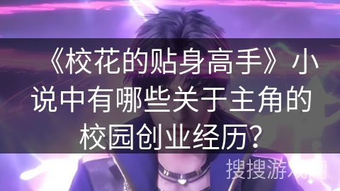 《校花的贴身高手》小说中有哪些关于主角的校园创业经历？