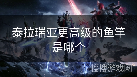 泰拉瑞亚更高级的鱼竿是哪个
