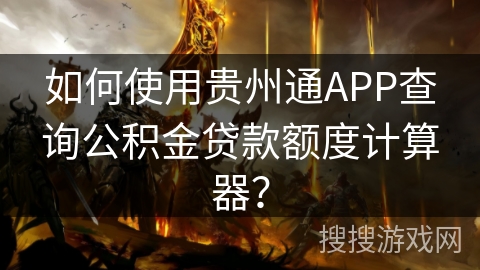 如何使用贵州通APP查询公积金贷款额度计算器？