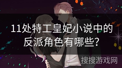 11处特工皇妃小说中的反派角色有哪些？