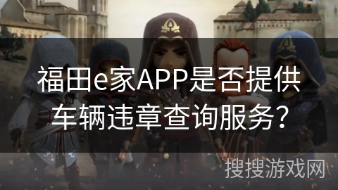 福田e家APP是否提供车辆违章查询服务？