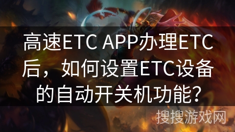 高速ETC APP办理ETC后，如何设置ETC设备的自动开关机功能？