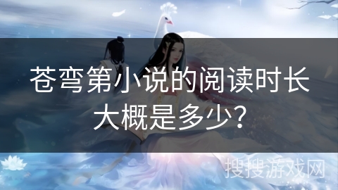 苍弯第小说的阅读时长大概是多少？