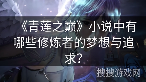 《青莲之巅》小说中有哪些修炼者的梦想与追求？