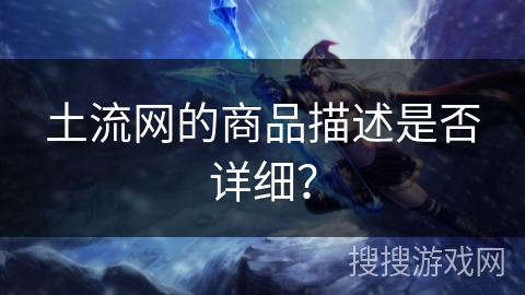 土流网的商品描述是否详细？