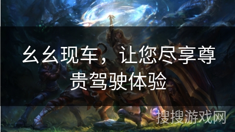 幺幺现车，让您尽享尊贵驾驶体验