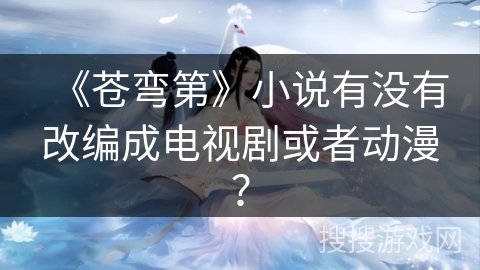 《苍弯第》小说有没有改编成电视剧或者动漫？