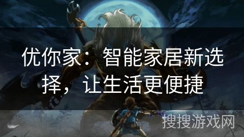 优你家：智能家居新选择，让生活更便捷