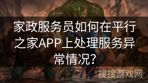 家政服务员如何在平行之家APP上处理服务异常情况？