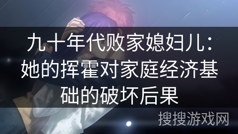 九十年代败家媳妇儿：她的挥霍对家庭经济基础的破坏后果