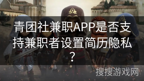 青团社兼职APP是否支持兼职者设置简历隐私？