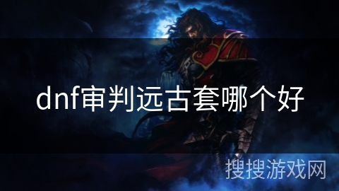 dnf审判远古套哪个好
