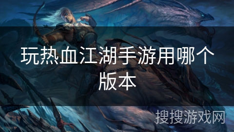玩热血江湖手游用哪个版本