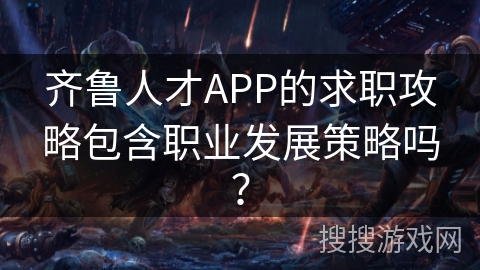 齐鲁人才APP的求职攻略包含职业发展策略吗？