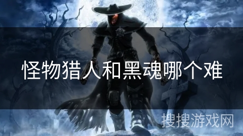 怪物猎人和黑魂哪个难