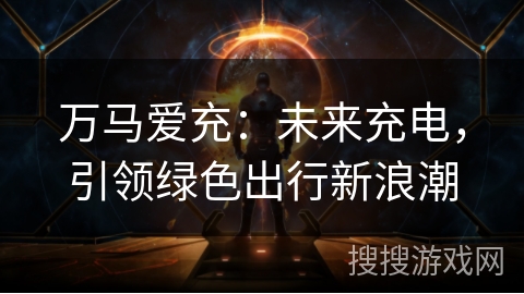 万马爱充：未来充电，引领绿色出行新浪潮