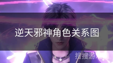 逆天邪神角色关系图