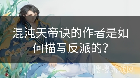 混沌天帝诀的作者是如何描写反派的？