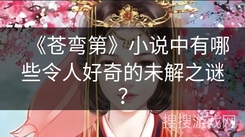 《苍弯第》小说中有哪些令人好奇的未解之谜？