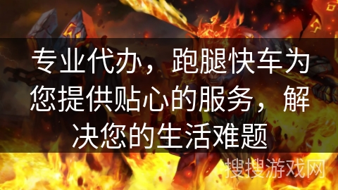 专业代办，跑腿快车为您提供贴心的服务，解决您的生活难题