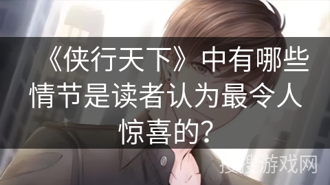 《侠行天下》中有哪些情节是读者认为最令人惊喜的？