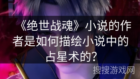 《绝世战魂》小说的作者是如何描绘小说中的占星术的？