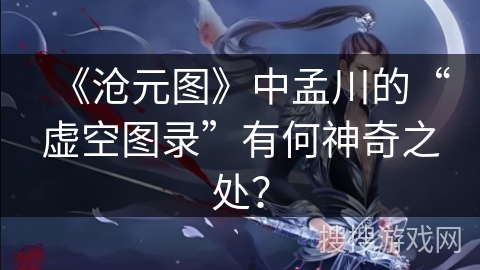 《沧元图》中孟川的“虚空图录”有何神奇之处？
