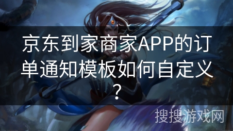 京东到家商家APP的订单通知模板如何自定义？