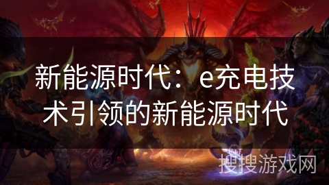 新能源时代：e充电技术引领的新能源时代