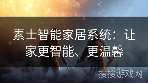 素士智能家居系统：让家更智能、更温馨