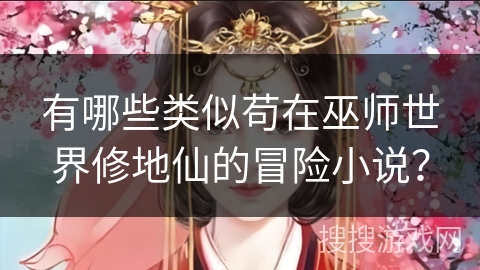 有哪些类似苟在巫师世界修地仙的冒险小说？